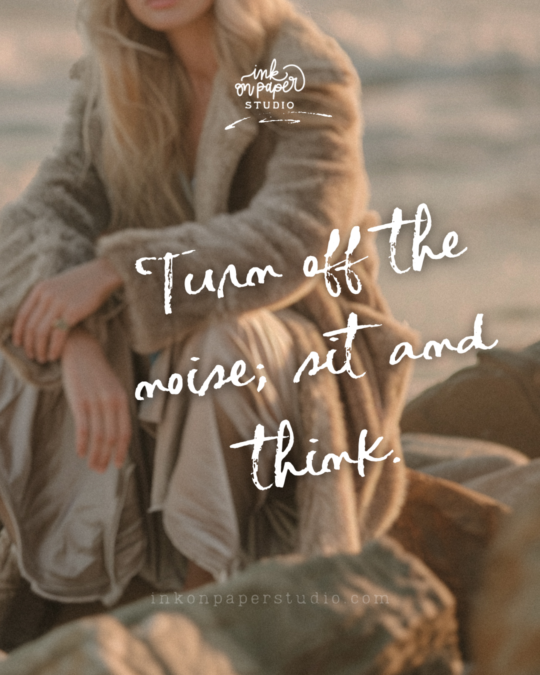 Soft-focus photo of a person in a beige coat on a beach, with the handwritten quote 'Turn off the noise, sit and think' and the Ink on Paper Studio logo.